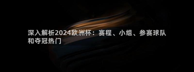 欧洲杯下赌注平台|深入解析2024欧洲杯：赛程、小组、参赛球队
和夺冠热门