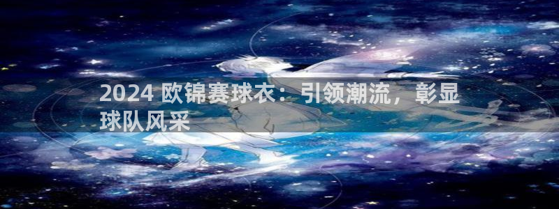 2024 欧锦赛球衣：引领潮流，彰显
球队风采